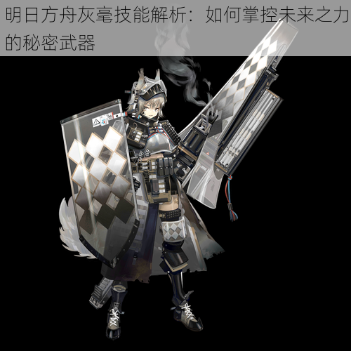 明日方舟灰毫技能解析：如何掌控未来之力的秘密武器