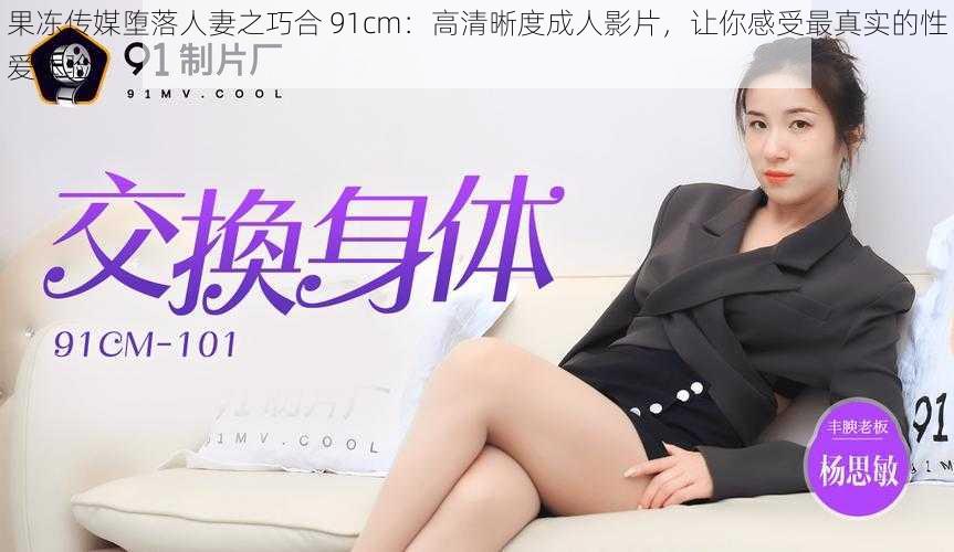 果冻传媒堕落人妻之巧合 91cm：高清晰度成人影片，让你感受最真实的性爱体验