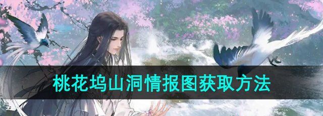 逆水寒手游桃花坞山洞情报图怎么获取-桃花坞山洞情报图获取方法