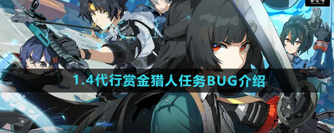 绝区零1.4代行赏金猎人任务是bug吗-1.4代行赏金猎人任务BUG介绍