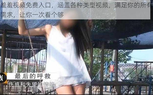羞羞视频免费入口，涵盖各种类型视频，满足你的所有需求，让你一次看个够