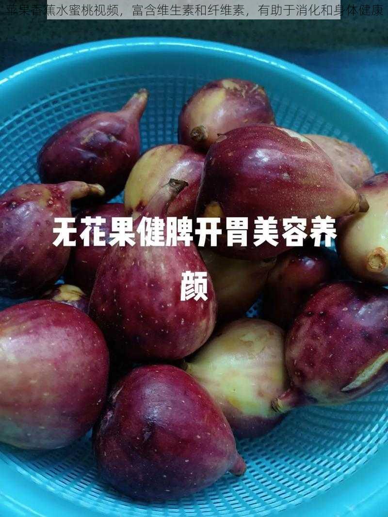 苹果香蕉水蜜桃视频，富含维生素和纤维素，有助于消化和身体健康