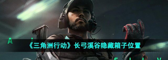 三角洲行动长弓溪谷隐藏箱子在哪-长弓溪谷隐藏箱子位置