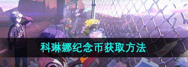 绝区零野火镇科琳娜纪念币怎么获取-科琳娜纪念币获取方法