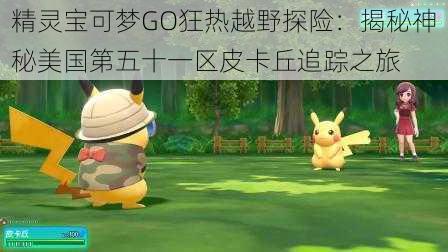 精灵宝可梦GO狂热越野探险：揭秘神秘美国第五十一区皮卡丘追踪之旅