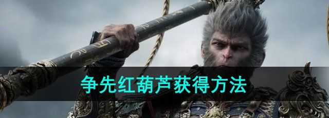 黑神话悟空争先红葫芦怎么获得-争先红葫芦获得方法