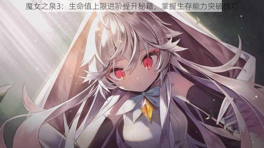 魔女之泉3：生命值上限进阶提升秘籍，掌握生存能力突破技巧