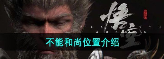 黑神话悟空不能和尚在哪-不能和尚位置介绍