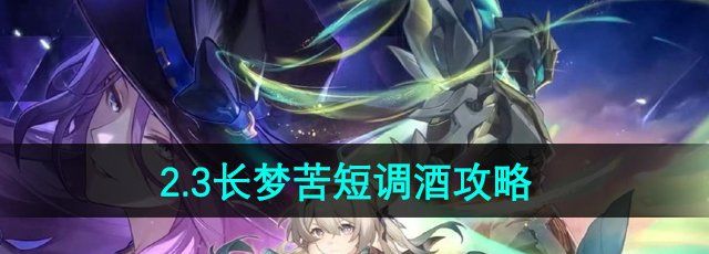 崩坏星穹铁道长梦苦短怎么调-2.3长梦苦短调酒攻略