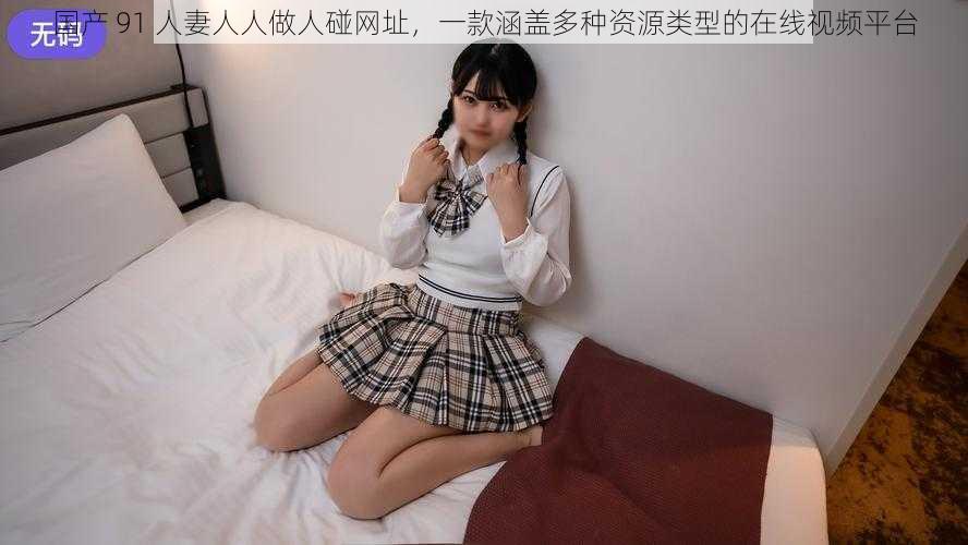 国产 91 人妻人人做人碰网址，一款涵盖多种资源类型的在线视频平台