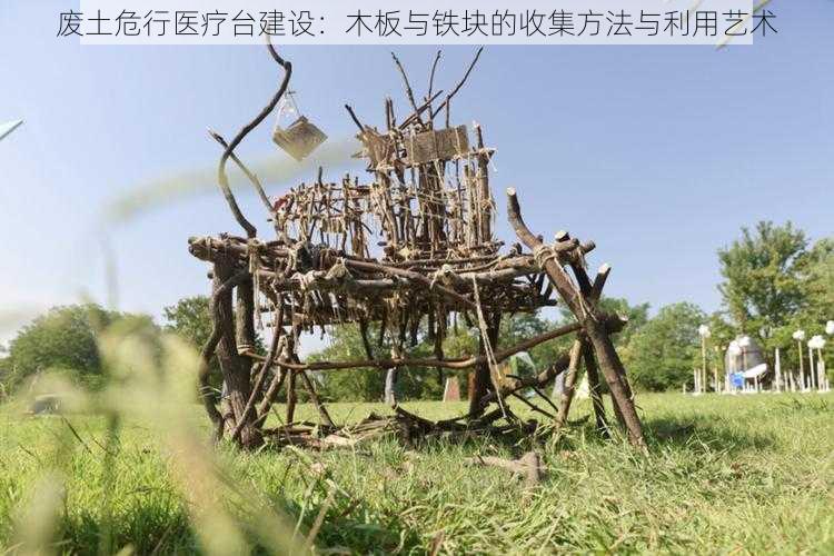 废土危行医疗台建设：木板与铁块的收集方法与利用艺术