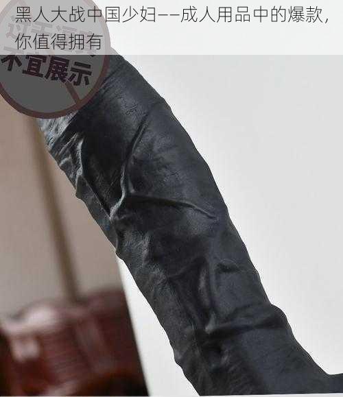 黑人大战中国少妇——成人用品中的爆款,你值得拥有