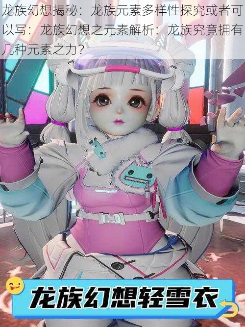龙族幻想揭秘：龙族元素多样性探究或者可以写：龙族幻想之元素解析：龙族究竟拥有几种元素之力？