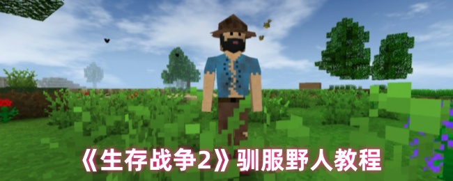 生存战争2怎么驯服野人-驯服野人教程