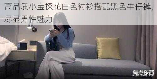 高品质小宝探花白色衬衫搭配黑色牛仔裤,尽显男性魅力
