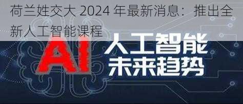 荷兰姓交大 2024 年最新消息：推出全新人工智能课程