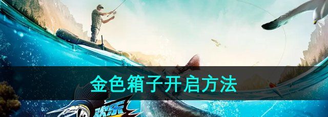 欢乐钓鱼大师金箱子怎么开-金箱子开启方法