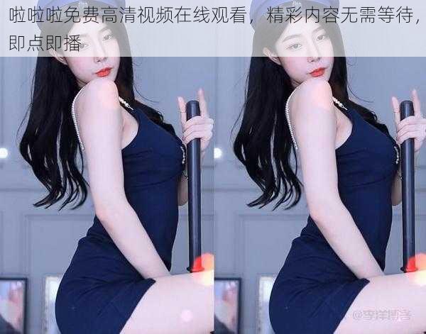 啦啦啦免费高清视频在线观看，精彩内容无需等待，即点即播
