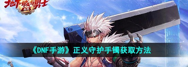 dnf手游正义守护手镯怎么获得-正义守护手镯获取方法