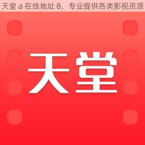 天堂 a 在线地址 8，专业提供各类影视资源