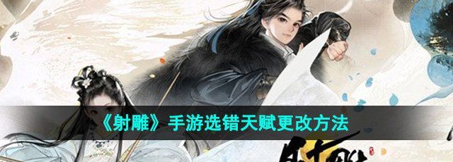 射雕手游开局天赋选错怎么办-选错天赋更改方法