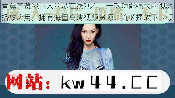 香蕉草莓绿巨人丝瓜在线观看，一款功能强大的视频播放应用，拥有海量高清视频资源，流畅播放不卡顿