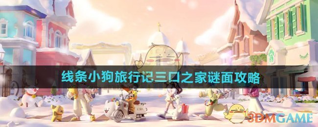 心动小镇线条小狗旅行记三口之家谜面怎么过-线条小狗旅行记三口之家谜面攻略