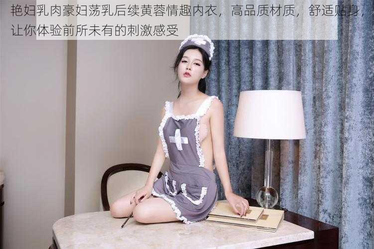 艳妇乳肉豪妇荡乳后续黄蓉情趣内衣,高品质材质,舒适贴身,让你体验前所未有的刺激感受