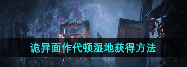 七日世界诡异面作代顿湿地怎么获得-诡异面作代顿湿地获得方法