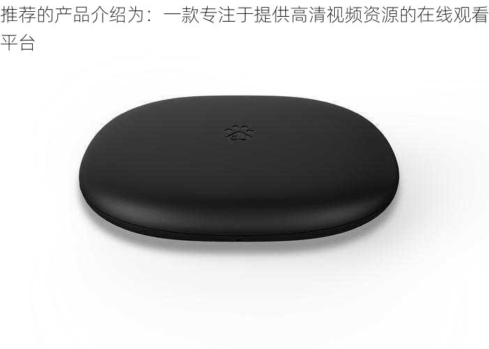 推荐的产品介绍为：一款专注于提供高清视频资源的在线观看平台