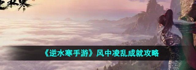 逆水寒手游风中凌乱成就怎么达成-风中凌乱成就攻略