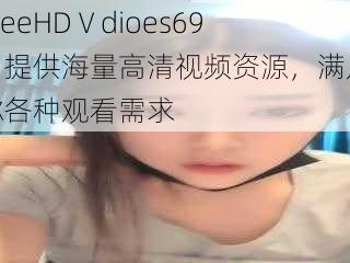 FreeHDⅤdioes69：提供海量高清视频资源，满足你各种观看需求