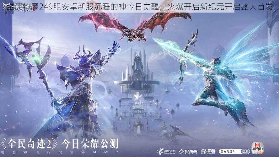 全民神魔249服安卓新服沉睡的神今日觉醒，火爆开启新纪元开启盛大首发