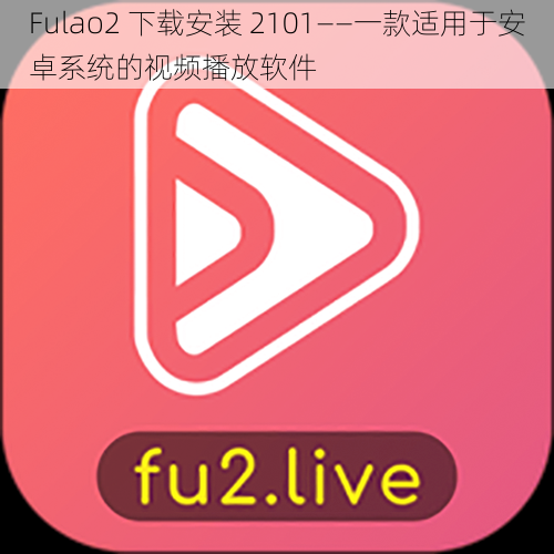 Fulao2 下载安装 2101——一款适用于安卓系统的视频播放软件
