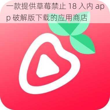 一款提供草莓禁止 18 入内 app 破解版下载的应用商店