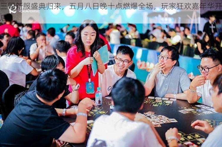 三国新服盛典归来,五月八日晚十点燃爆全场,玩家狂欢嘉年华开启