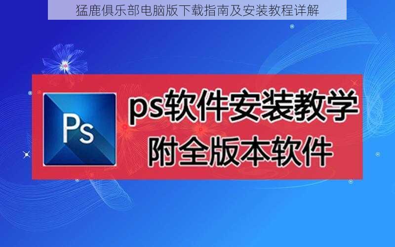 猛鹿俱乐部电脑版下载指南及安装教程详解