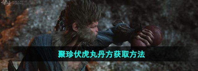 黑神话悟空聚珍伏虎丸丹方怎么获得-聚珍伏虎丸丹方获取方法