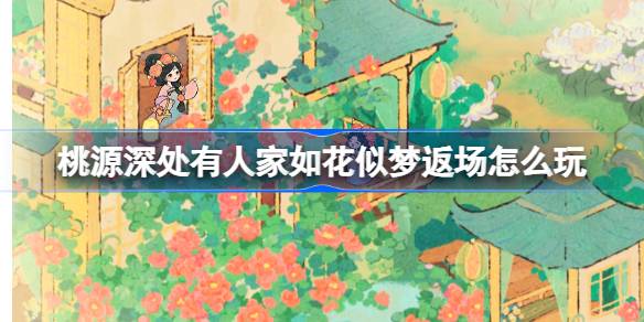 桃源深处有人家如花似梦返场怎么玩-周年庆主题创物池返场介绍