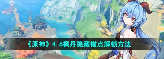 原神4.6版本枫丹隐藏锚点怎么解锁-枫丹隐藏锚点解锁方法