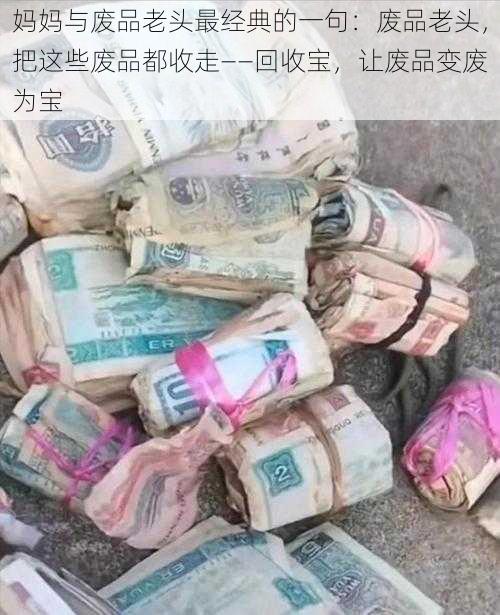妈妈与废品老头最经典的一句：废品老头，把这些废品都收走——回收宝，让废品变废为宝