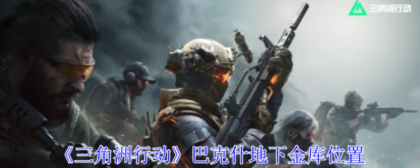 三角洲行动巴克什地下金库在哪-三角洲行动巴克什地下金库位置一览