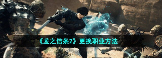 龙之信条2怎么更换职业-更换职业方法