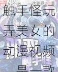 触手怪玩弄美女的动漫视频,是一款包含恐怖、血腥等不良情节的动漫