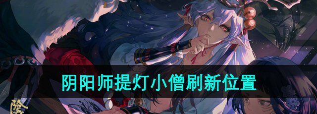 阴阳师提灯小僧哪里多-提灯小僧刷新位置