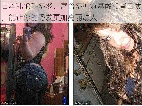 日本乱伦毛多多，富含多种氨基酸和蛋白质，能让你的秀发更加亮丽动人