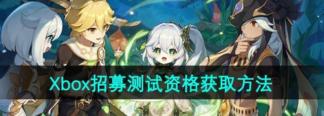 原神Xbox客户端招募测试资格怎么获得-招募测试资格获取方法