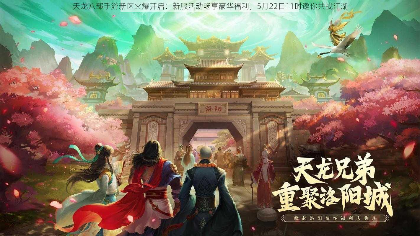 天龙八部手游新区火爆开启：新服活动畅享豪华福利，5月22日11时邀你共战江湖