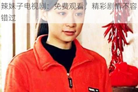 辣妹子电视剧：免费观看，精彩剧情不容错过