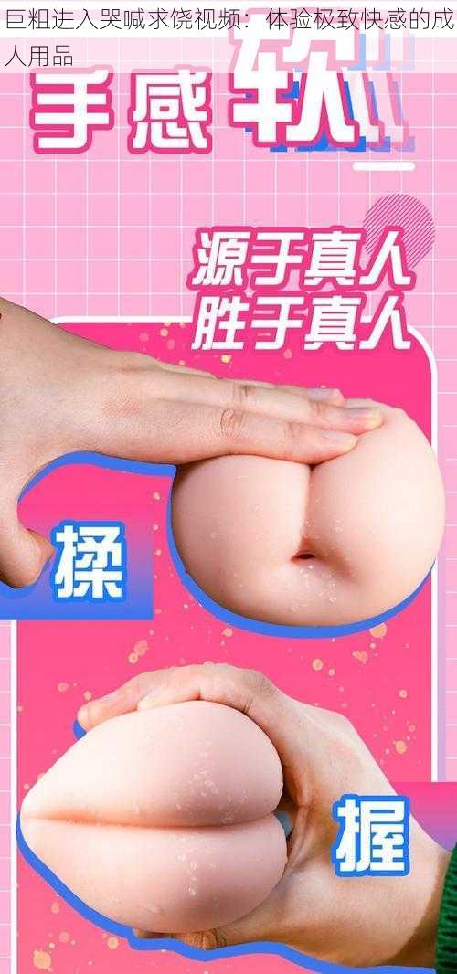 巨粗进入哭喊求饶视频：体验极致快感的成人用品